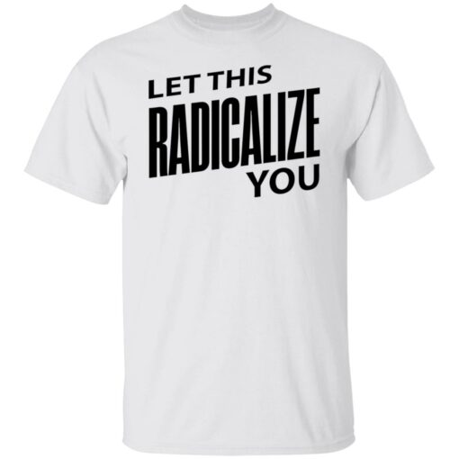 Let this radicalize you shirt $19.95 redirect06282022000645 6