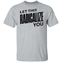 Let this radicalize you shirt $19.95 redirect06282022000645 7