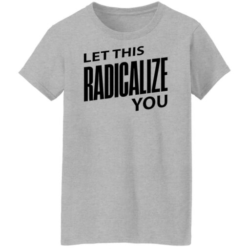 Let this radicalize you shirt $19.95 redirect06282022000645 9
