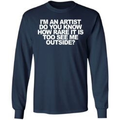 I'm an artist do you know how rare it is too see me outside shirt $19.95