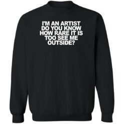 I'm an artist do you know how rare it is too see me outside shirt $19.95