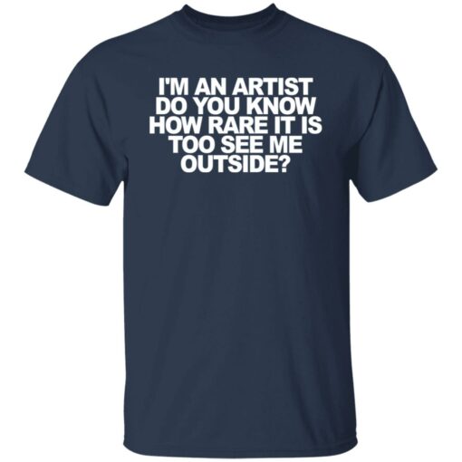 I'm an artist do you know how rare it is too see me outside shirt $19.95