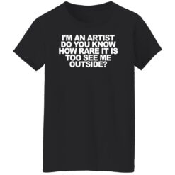 I'm an artist do you know how rare it is too see me outside shirt $19.95