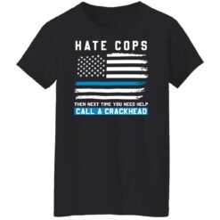 Hate cops then next time you need help call a crackhead shirt $19.95