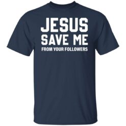 Jesus save me from your followers shirt $19.95