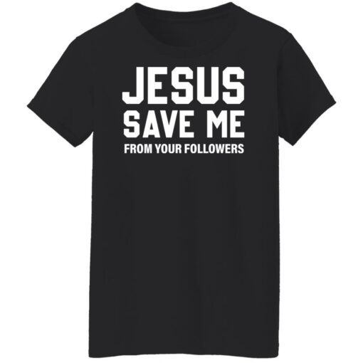 Jesus save me from your followers shirt $19.95