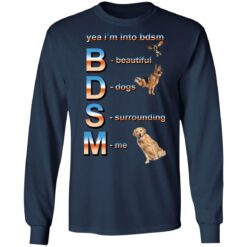 Yea i’m into bdsm beautiful dogs surrounding me shirt $19.95