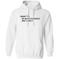 I want to be more feminized and lovely shirt $19.95