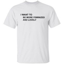 I want to be more feminized and lovely shirt $19.95 redirect07172022230742 6