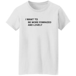 I want to be more feminized and lovely shirt $19.95