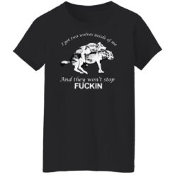 I got two wolves inside me and they won’t stop f*ckin shirt $19.95