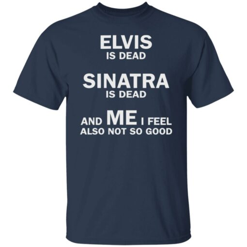 Elvis is dead sinatra is dead and me i feel also not so good shirt $19.95 redirect07272022040702 7