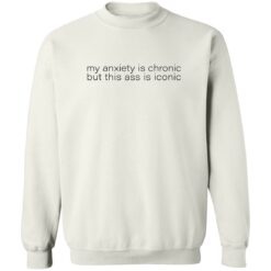 My anxiety is chronic but this a** is iconic shirt $19.95 redirect07282022010702 5