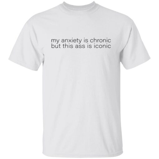 My anxiety is chronic but this a** is iconic shirt $19.95 redirect07282022010702 6