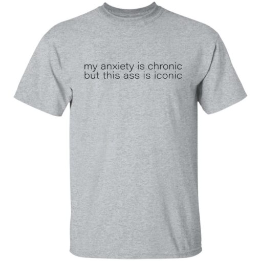 My anxiety is chronic but this a** is iconic shirt $19.95 redirect07282022010702 7