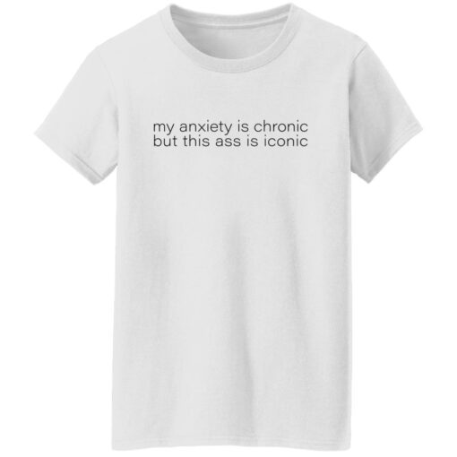 My anxiety is chronic but this a** is iconic shirt $19.95 redirect07282022010702 8