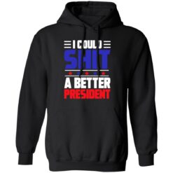 I could sh*t a better president shirt $19.95