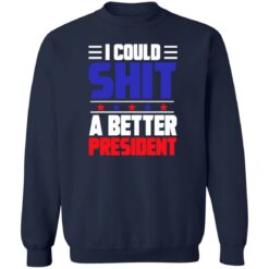 I could sh*t a better president shirt $19.95