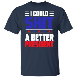 I could sh*t a better president shirt $19.95