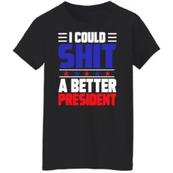 I could sh*t a better president shirt $19.95