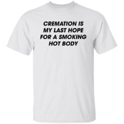 Cremation is my last hope for a smoking hot body shirt $19.95 redirect08092022020850 6