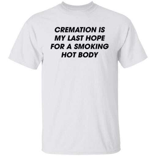 Cremation is my last hope for a smoking hot body shirt $19.95 redirect08092022020850 6
