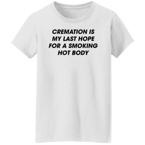 Cremation is my last hope for a smoking hot body shirt $19.95 redirect08092022020850 8