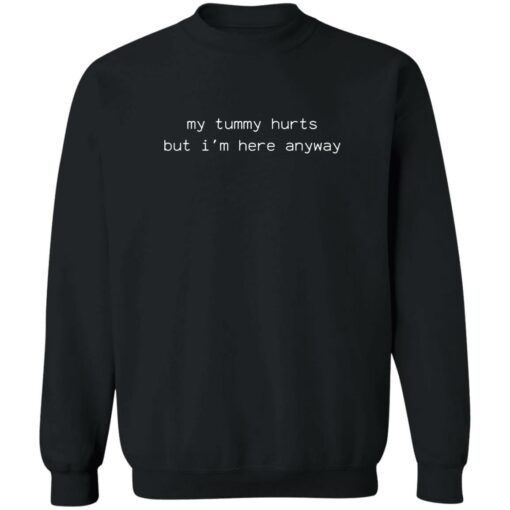 My tummy hurts but i’m here anyway sweatshirt $19.95