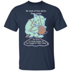 Cat i'm tired of earth these people i'am tired of being caught shirt $19.95