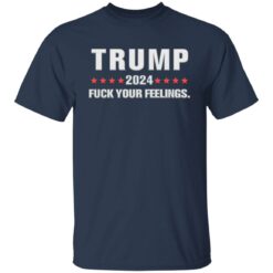 Tr*mp 2024 f*ck your feelings shirt $19.95