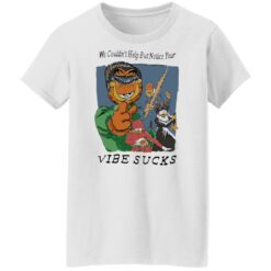 Garfield we couldn’t help but notice your vibe sucks shirt $19.95