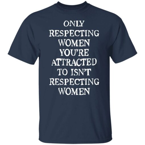 Only respecting women you’re attracted to isn’t respecting women shirt $19.95 redirect08152022230838 1