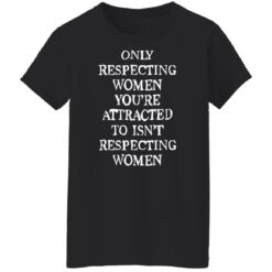 Only respecting women you’re attracted to isn’t respecting women shirt $19.95 redirect08152022230838 2