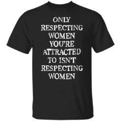 Only respecting women you’re attracted to isn’t respecting women shirt $19.95 redirect08152022230838