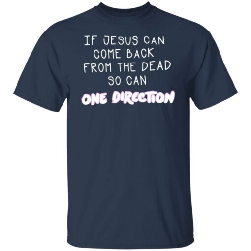 If jesus can come back from the dead so can one direction shirt $19.95