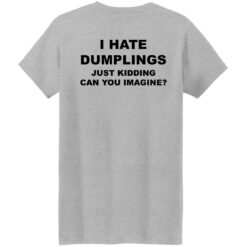 I hate dumpling just kidding can you imagine shirt $19.95