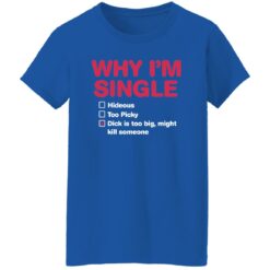 Why i'm single hideous to picky dick is too big might kill someone shirt $19.95 redirect09192022220904