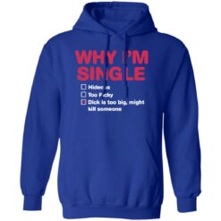 Why i'm single hideous to picky dick is too big might kill someone shirt $19.95