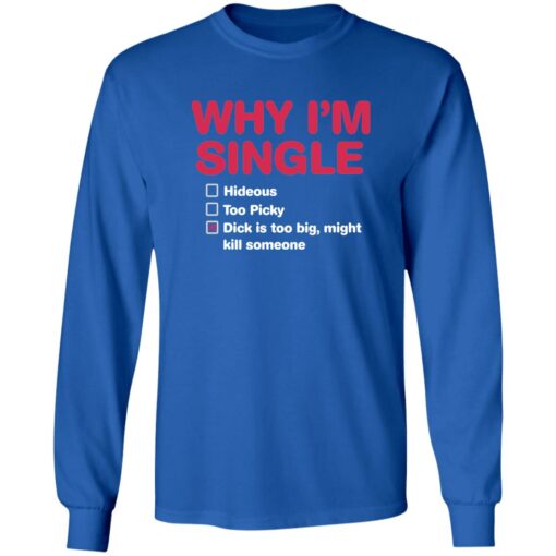 Why i'm single hideous to picky dick is too big might kill someone shirt $19.95