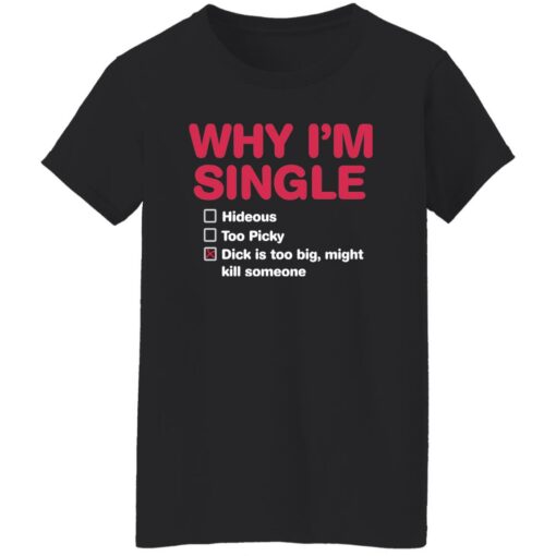 Why i'm single hideous to picky dick is too big might kill someone shirt $19.95 redirect09192022220959