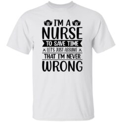 I’m a nurse to save time let’s just assume that I’m never wrong shirt $19.95 redirect09202022030941 1