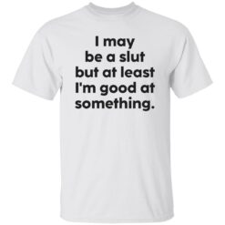 I may be a slut but at least i’m good at something shirt $19.95 redirect09202022040937 2
