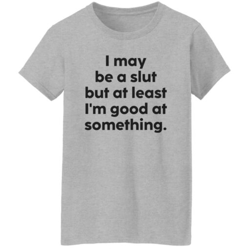 I may be a slut but at least i’m good at something shirt $19.95 redirect09202022040938