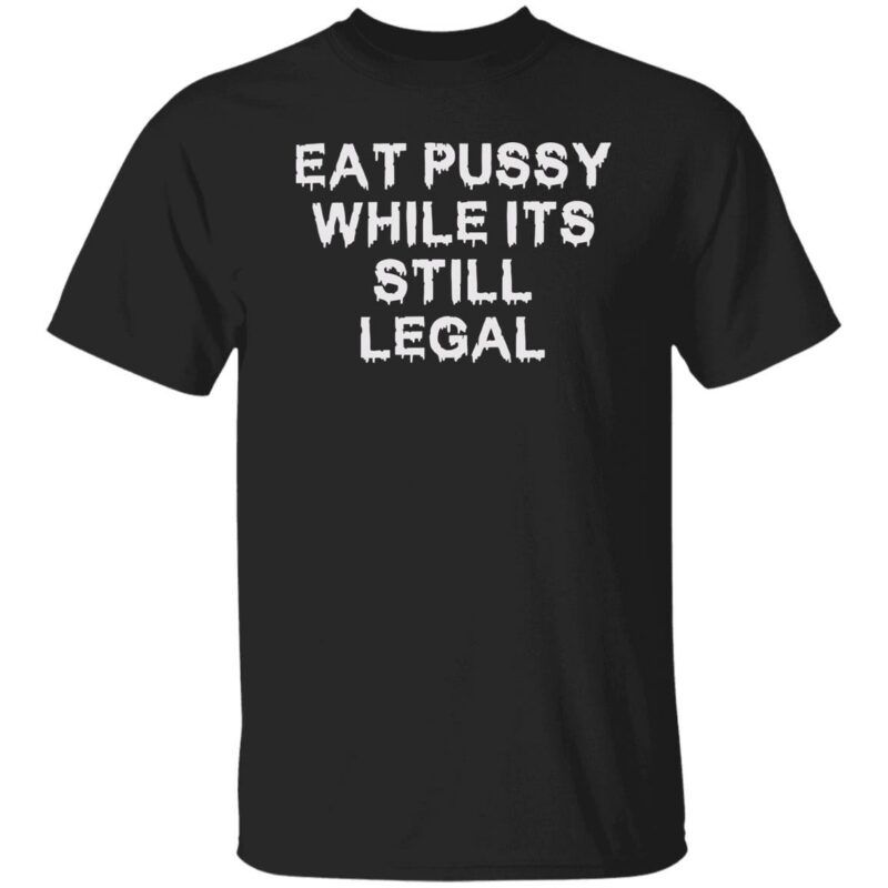 Eat pussy while it’s still legal shirt - Lelemoon