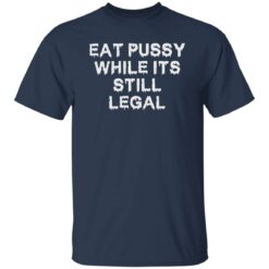 Eat pussy while it’s still legal shirt $19.95 redirect09222022020933