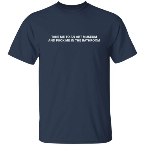 Take me to an art museum and f*ck me in the bathroom shirt $19.95 redirect09222022040920