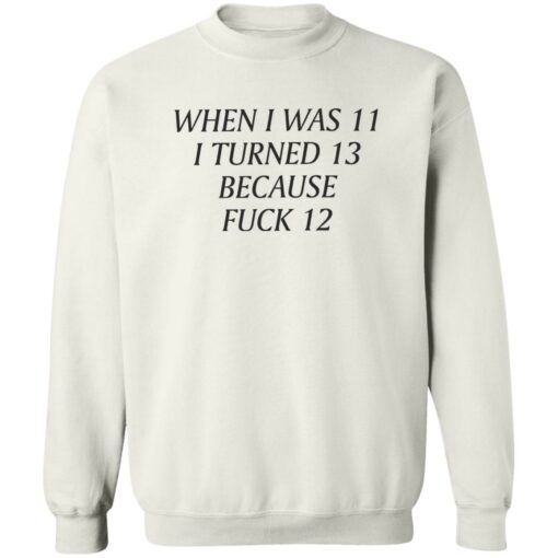 When i was 11 i turned 13 because f*ck 12 shirt $19.95 redirect09232022030953 4