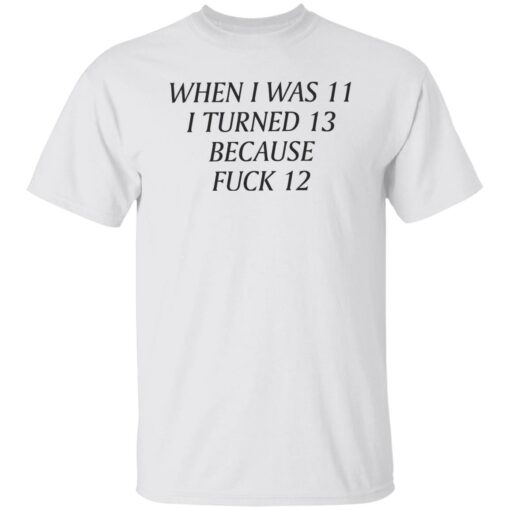 When i was 11 i turned 13 because f*ck 12 shirt $19.95 redirect09232022030953 5