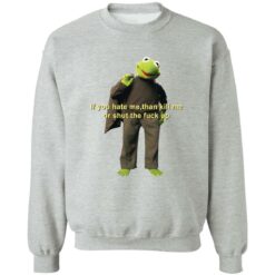 Kermit if you hate me then kill me or shut the f*ck up shirt $19.95