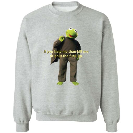 Kermit if you hate me then kill me or shut the f*ck up shirt $19.95